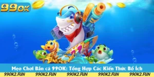 Mẹo Chơi Bắn cá 99OK: Tổng Hợp Các Kiến Thức Bổ Ích 2025