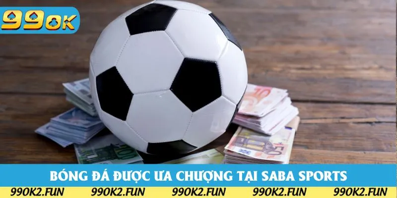 Bóng đá luôn được ưa chuộng với mọi tín đồ Saba Sport 99OK