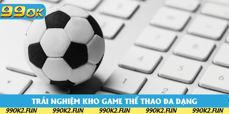 Kho game đồ sộ luôn có sức hấp dẫn với mọi tín đồ yêu thể thao